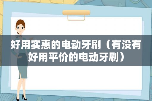 好用实惠的电动牙刷（有没有好用平价的电动牙刷）