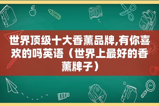 世界顶级十大香薰品牌,有你喜欢的吗英语（世界上最好的香薰牌子）