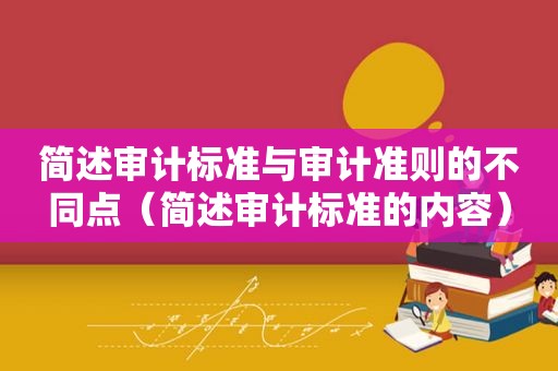 简述审计标准与审计准则的不同点（简述审计标准的内容）