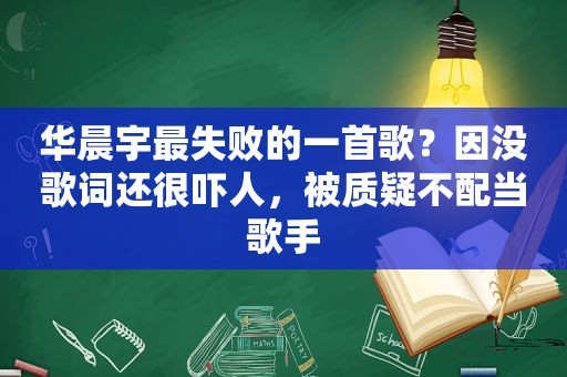 华晨宇最失败的一首歌？因没歌词还很吓人，被质疑不配当歌手