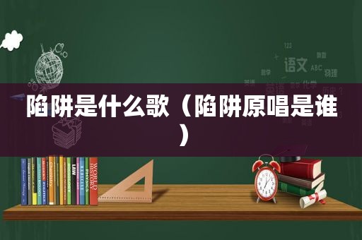 陷阱是什么歌（陷阱原唱是谁）