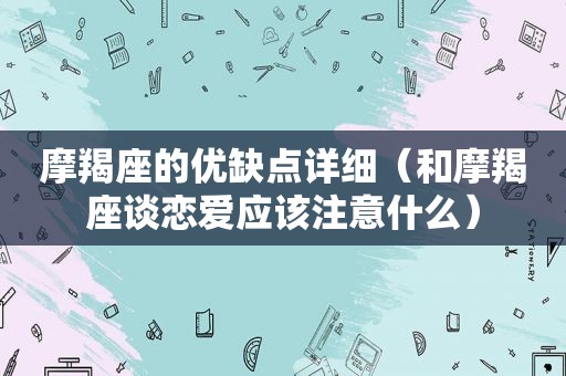 摩羯座的优缺点详细（和摩羯座谈恋爱应该注意什么）