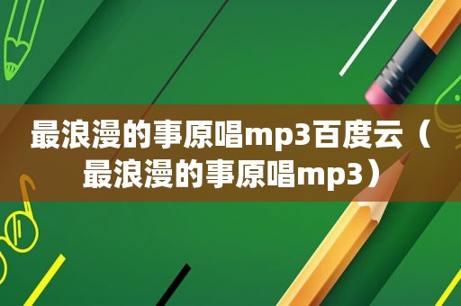 最浪漫的事原唱mp3百度云（最浪漫的事原唱mp3）