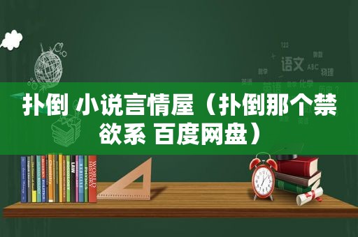 扑倒 小说言情屋（扑倒那个禁欲系 百度网盘）