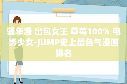 骚年漫 出包女王 草莓100% 电影少女-JUMP史上最色气漫画排名