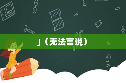 J（无法言说）