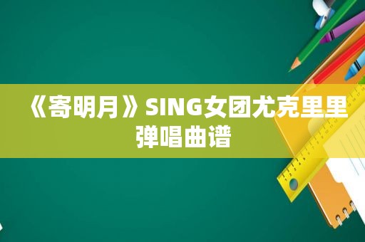 《寄明月》SING女团尤克里里弹唱曲谱