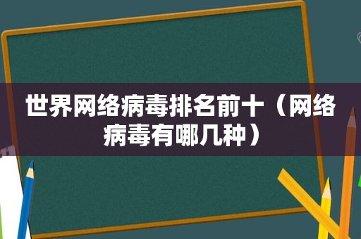 世界网络病毒排名前十（网络病毒有哪几种）