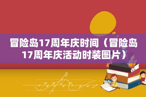 冒险岛17周年庆时间（冒险岛17周年庆活动时装图片）