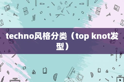 techno风格分类（top knot发型）