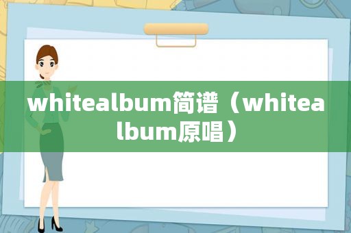 whitealbum简谱（whitealbum原唱）