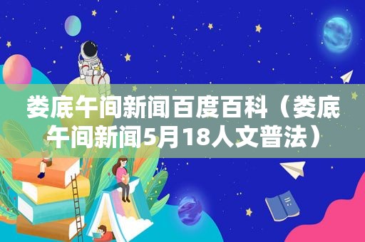 娄底午间新闻百度百科（娄底午间新闻5月18人文普法）