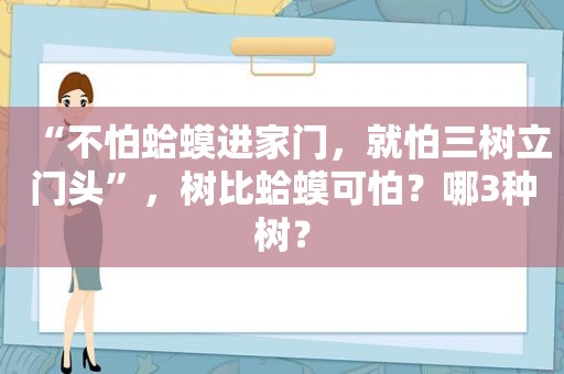 “不怕蛤蟆进家门，就怕三树立门头”，树比蛤蟆可怕？哪3种树？