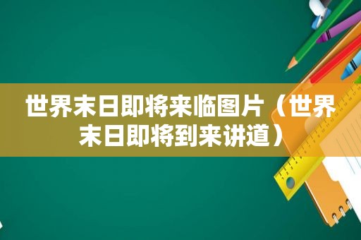 世界末日即将来临图片（世界末日即将到来讲道）