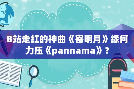 B站走红的神曲《寄明月》缘何力压《pannama》？