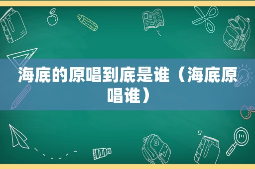 海底的原唱到底是谁（海底原唱谁）