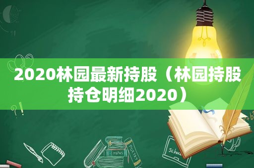 2020林园最新持股（林园持股持仓明细2020）