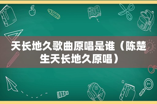 天长地久歌曲原唱是谁（陈楚生天长地久原唱）