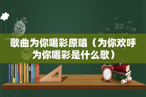 歌曲为你喝彩原唱（为你欢呼为你喝彩是什么歌）