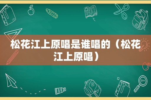 松花江上原唱是谁唱的（松花江上原唱）