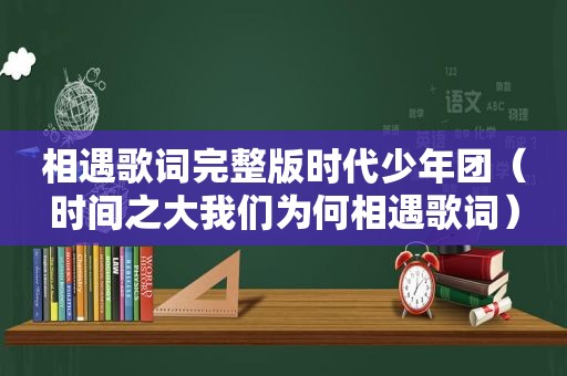 相遇歌词完整版时代少年团（时间之大我们为何相遇歌词）