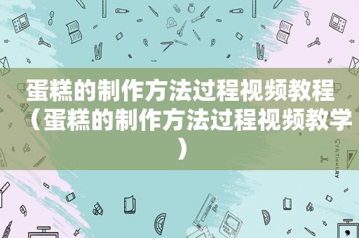 蛋糕的制作方法过程视频教程（蛋糕的制作方法过程视频教学）