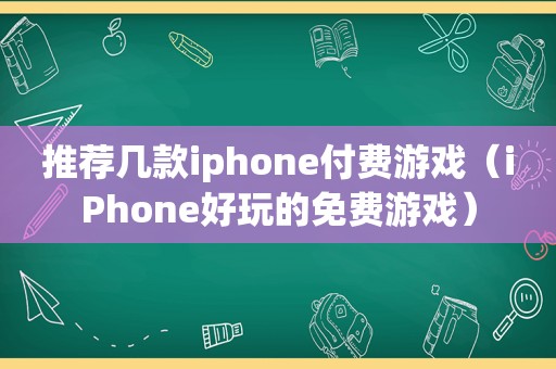 推荐几款iphone付费游戏（iPhone好玩的免费游戏）