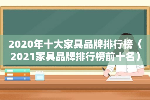 2020年十大家具品牌排行榜（2021家具品牌排行榜前十名）