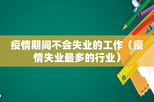 疫情期间不会失业的工作（疫情失业最多的行业）