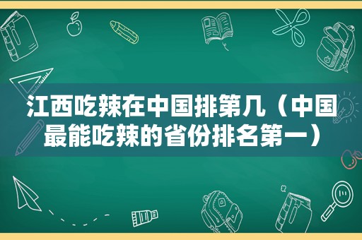 江西吃辣在中国排第几（中国最能吃辣的省份排名第一）