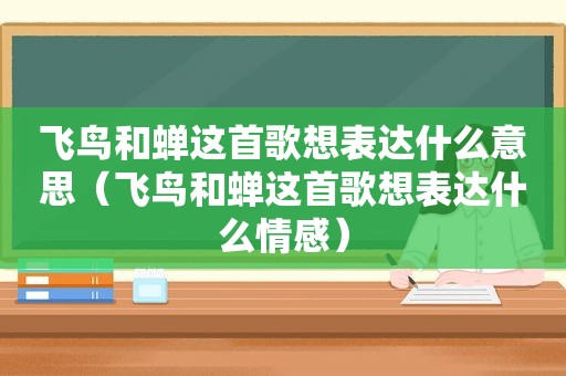 飞鸟和蝉这首歌想表达什么意思（飞鸟和蝉这首歌想表达什么情感）