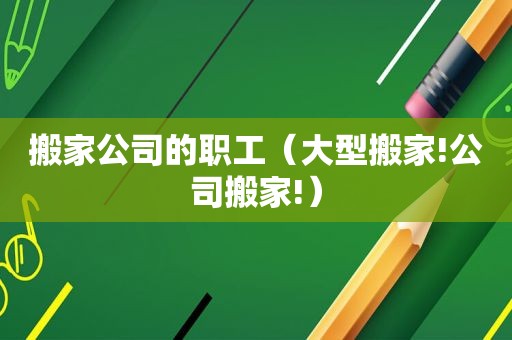 搬家公司的职工（大型搬家!公司搬家!）