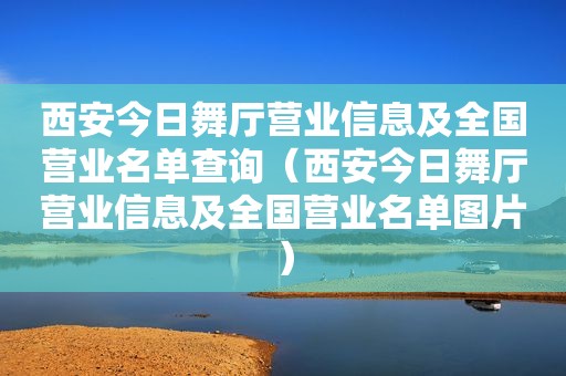 西安今日舞厅营业信息及全国营业名单查询（西安今日舞厅营业信息及全国营业名单图片）