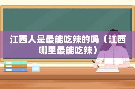 江西人是最能吃辣的吗（江西哪里最能吃辣）