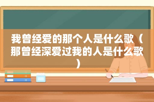 我曾经爱的那个人是什么歌（那曾经深爱过我的人是什么歌）