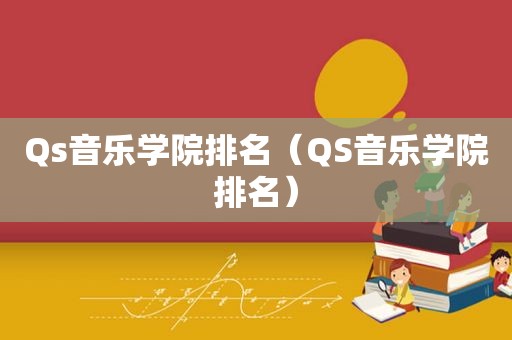 Qs音乐学院排名（QS音乐学院排名）