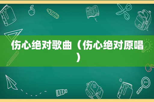 伤心绝对歌曲（伤心绝对原唱）