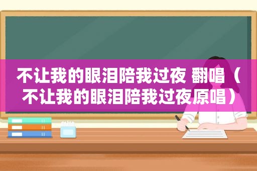 不让我的眼泪陪我过夜 翻唱（不让我的眼泪陪我过夜原唱）