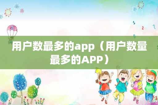 用户数最多的app（用户数量最多的APP）