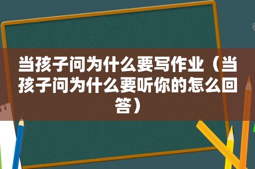 当孩子问为什么要写作业（当孩子问为什么要听你的怎么回答）