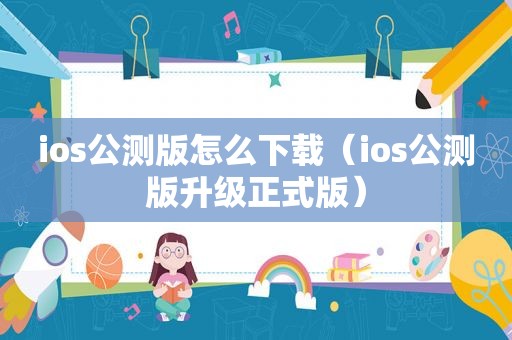 ios公测版怎么下载（ios公测版升级正式版）