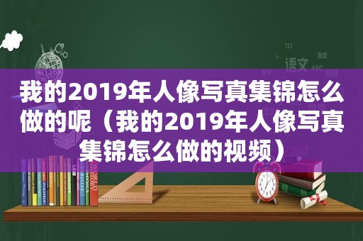 我的2019年人像 *** 集锦怎么做的呢（我的2019年人像 *** 集锦怎么做的视频）