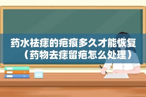 药水祛痣的疤痕多久才能恢复（药物去痣留疤怎么处理）