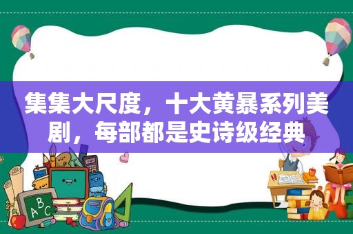 集集大尺度，十大黄暴系列美剧，每部都是史诗级经典