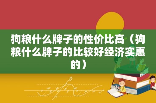 狗粮什么牌子的性价比高（狗粮什么牌子的比较好经济实惠的）