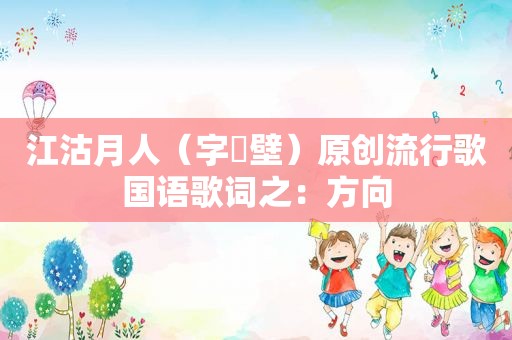 江沽月人（字弌壁）原创流行歌国语歌词之：方向