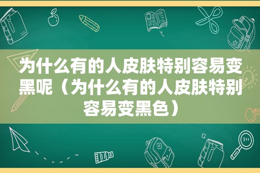 为什么有的人皮肤特别容易变黑呢（为什么有的人皮肤特别容易变黑色）