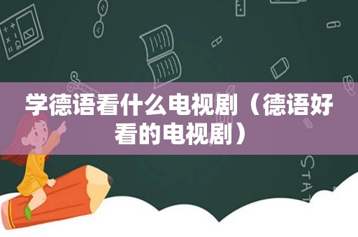 学德语看什么电视剧（德语好看的电视剧）