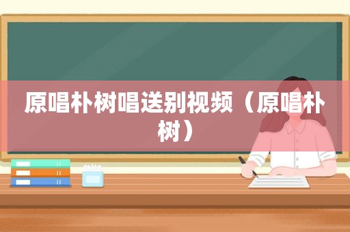 原唱朴树唱送别视频（原唱朴树）