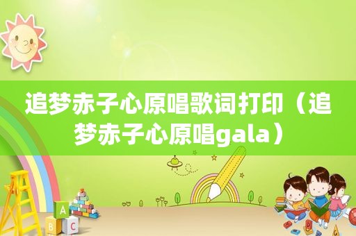 追梦赤子心原唱歌词打印（追梦赤子心原唱gala）